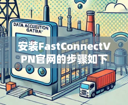安装FastConnectVPN官网的步骤如下