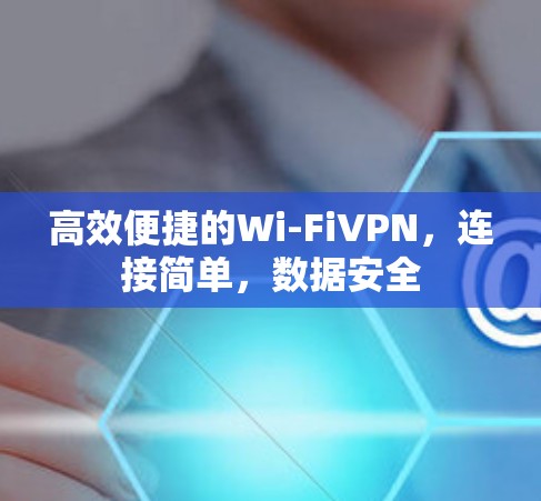 高效便捷的Wi-FiVPN，连接简单，数据安全