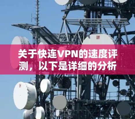 关于快连VPN的速度评测，以下是详细的分析和总结