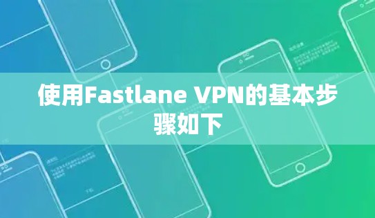 使用Fastlane VPN的基本步骤如下