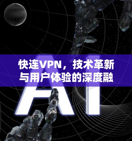 快连VPN，技术革新与用户体验的深度融合