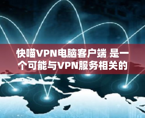 快喵VPN电脑客户端 是一个可能与VPN服务相关的服务或应用。由于其名称可能指代某个特定的网站或服务，建议访问其官方网站以获取详细信息。以下是一些关键点可能需要考虑的因素