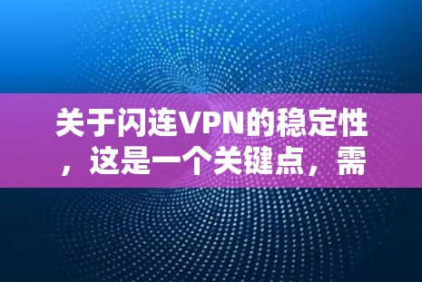 关于闪连VPN的稳定性，这是一个关键点，需要根据具体情况来判断。以下是一些需要注意的事项