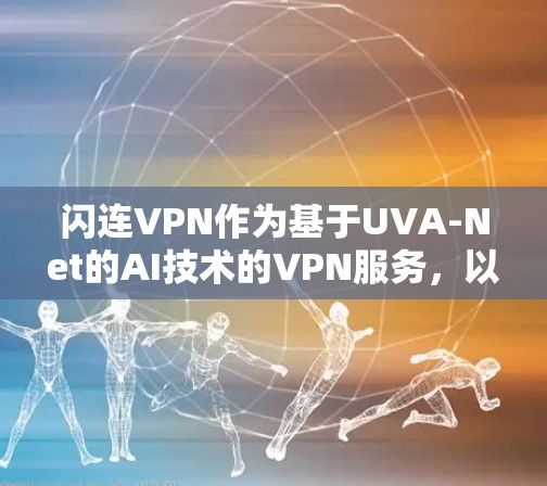 闪连VPN作为基于UVA-Net的AI技术的VPN服务，以其创新的功能和强大的安全性著称。以下是闪连VPN的主要功能及其对用户体验的影响