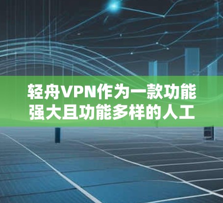轻舟VPN作为一款功能强大且功能多样的人工智能VPN软件，对于普通用户来说是一个非常实用的选择，尤其是希望在手机上实现国际网络连接的用户。以下是基于以上思考总结的详细回答