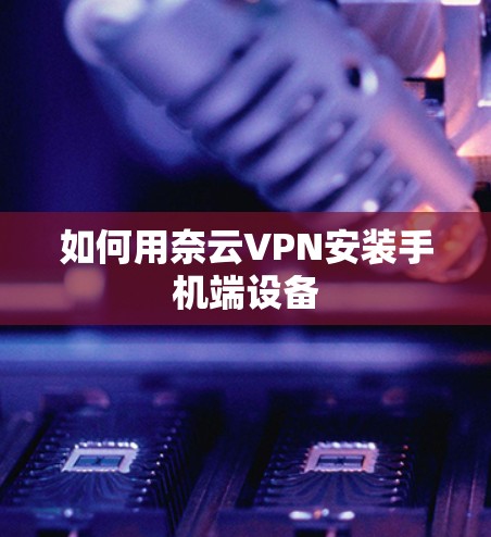 如何用奈云VPN安装手机端设备