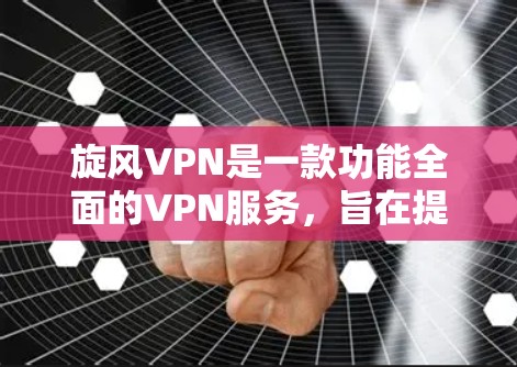 旋风VPN是一款功能全面的VPN服务，旨在提供安全、便捷的网络访问体验。以下是对其主要功能的详细介绍