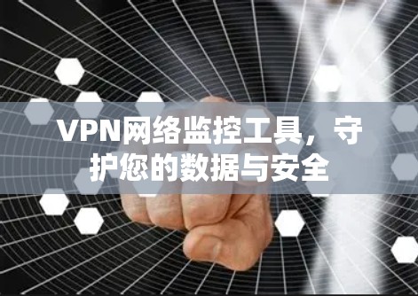 VPN网络监控工具，守护您的数据与安全