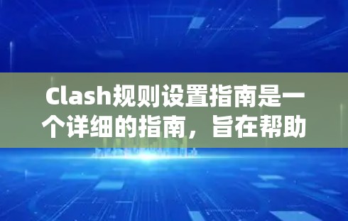 Clash规则设置指南是一个详细的指南，旨在帮助开发者正确设置规则以实现复杂的规则体系。以下是对指南的系统性总结，涵盖规则定义、激活、组合规则和复杂组合规则的详细指南