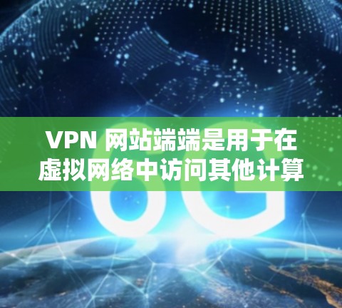 VPN 网站端端是用于在虚拟网络中访问其他计算机或服务器的操作方式。以下是使用 VPN 网站端端的基本教程