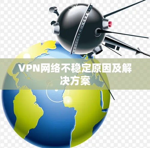 VPN网络不稳定原因及解决方案