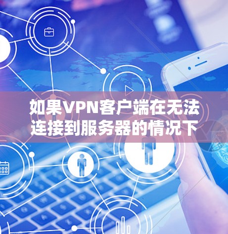 如果VPN客户端在无法连接到服务器的情况下无法打开，可能需要从多个方面进行排查和解决。以下是逐步的解决方案