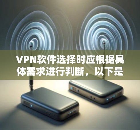 VPN软件选择时应根据具体需求进行判断，以下是一些综合考虑的因素和推荐