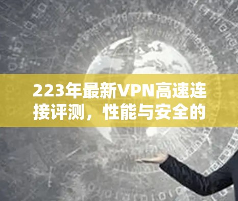 223年最新VPN高速连接评测，性能与安全的完美结合