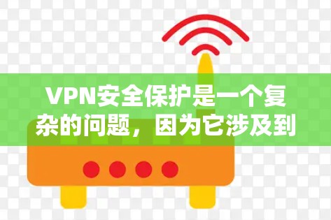 VPN安全保护是一个复杂的问题，因为它涉及到网络基础设施、技术防护、用户意识等多个方面。以下是对VPN安全保护的分析和建议