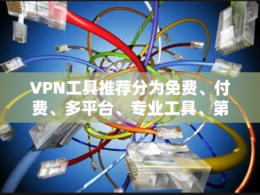 VPN工具推荐分为免费、付费、多平台、专业工具、第三方应用等几种类型，以下是一些热门工具推荐