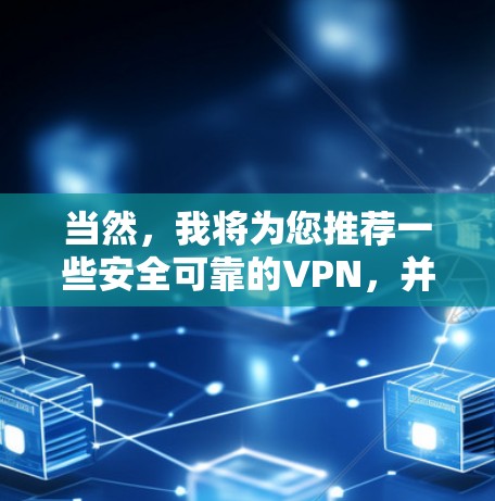 当然，我将为您推荐一些安全可靠的VPN，并详细说明它们的特点和适合的用户类型。以下是每个推荐的VPN类型及其简介和链接