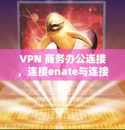 VPN 商务办公连接，连接enate与连接the web