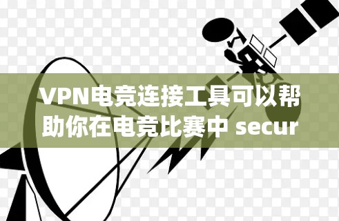 VPN电竞连接工具可以帮助你在电竞比赛中 securely连接到服务器，保证比赛的流畅性和安全性。以下是一些推荐的VPN工具，供你选择