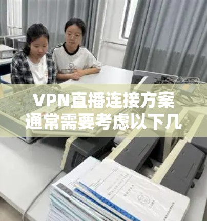VPN直播连接方案通常需要考虑以下几点