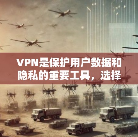 VPN是保护用户数据和隐私的重要工具，选择合适的VPN取决于用户的具体需求和场景。以下是对VPN的选择和推荐，帮助用户更好地进行选择