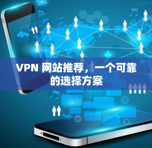 VPN 网站推荐，一个可靠的选择方案