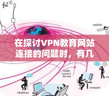 在探讨VPN教育网站连接的问题时，有几个关键点需要考虑