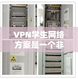 VPN学生网络方案是一个非常重要的工具，可以帮助学生远程学习、访问网络资源、进行在线课程等。以下是一个全面的VPN学生网络方案，供你参考