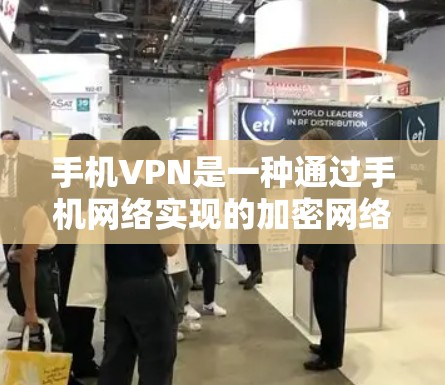 手机VPN是一种通过手机网络实现的加密网络传输工具，旨在保护用户隐私和数据安全。以下是对手机VPN服务的总结及比较