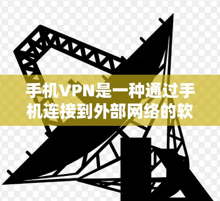 手机VPN是一种通过手机连接到外部网络的软件，适合在安全方面需求较高的用户使用。以下是使用手机VPN的详细步骤