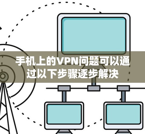 手机上的VPN问题可以通过以下步骤逐步解决