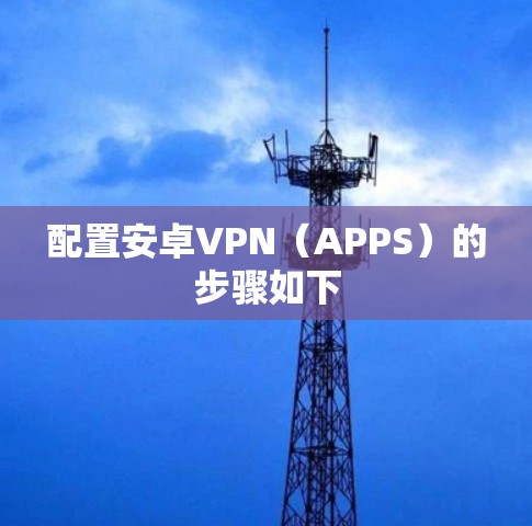 配置安卓VPN（APPS）的步骤如下