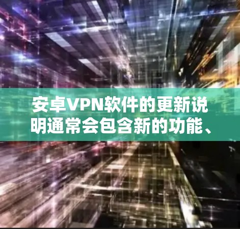 安卓VPN软件的更新说明通常会包含新的功能、修复问题、优化性能等信息。以下是常见的更新说明示例