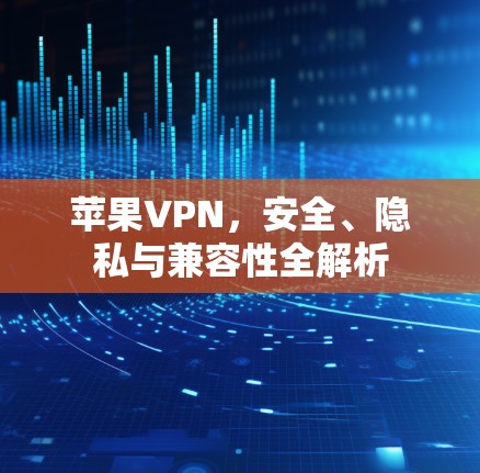 苹果VPN，安全、隐私与兼容性全解析