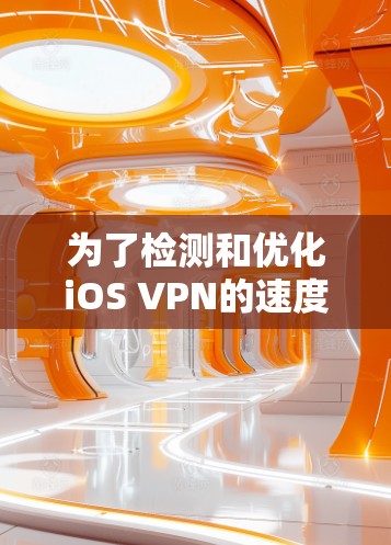 为了检测和优化iOS VPN的速度，可以按照以下步骤进行