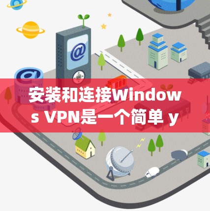 安装和连接Windows VPN是一个简单 yet强大的工具，可以帮助您在不同操作系统之间访问VPN服务。以下是详细的步骤指南