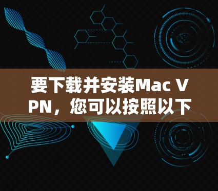 要下载并安装Mac VPN，您可以按照以下步骤进行操作