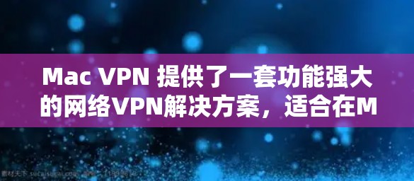 Mac VPN 提供了一套功能强大的网络VPN解决方案，适合在Mac OS 上运行，用户可以在Mac电脑、Mac Air和Mac mini上进行多端访问和加密。以下是其主要功能的详细介绍