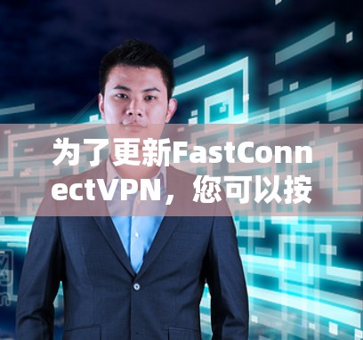 为了更新FastConnectVPN，您可以按照以下步骤操作