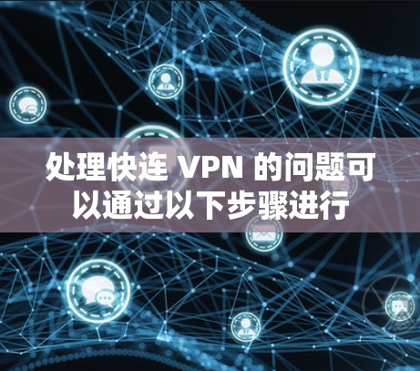 处理快连 VPN 的问题可以通过以下步骤进行