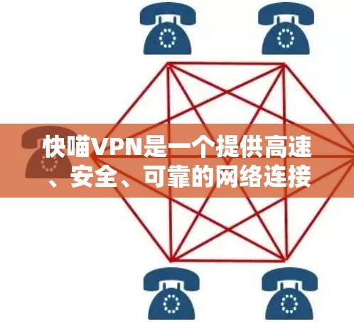 快喵VPN是一个提供高速、安全、可靠的网络连接服务的公司，以下是对其主要信息的全面总结