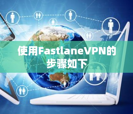 使用FastlaneVPN的步骤如下