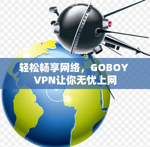 轻松畅享网络，GOBOY VPN让你无忧上网