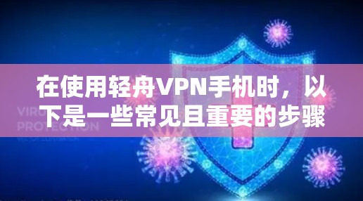 在使用轻舟VPN手机时，以下是一些常见且重要的步骤和注意事项