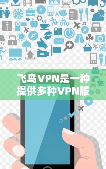 飞鸟VPN是一种提供多种VPN服务的公司产品，主要包括飞鸟密码、飞鸟云、飞鸟云+和飞鸟云+云cover。这些服务有不同的特点和适用场景，以下是关于飞鸟VPN测速体验的详细介绍
