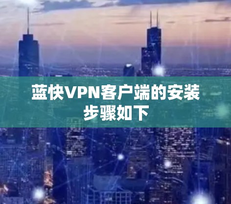蓝快VPN客户端的安装步骤如下