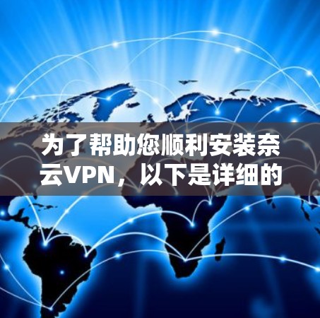 为了帮助您顺利安装奈云VPN，以下是详细的安装步骤和注意事项