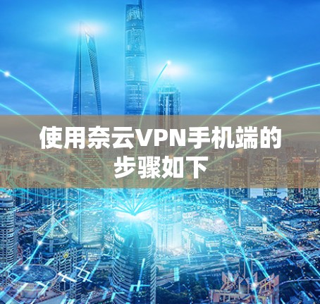 使用奈云VPN手机端的步骤如下