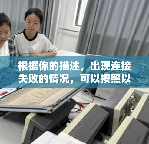 根据你的描述，出现连接失败的情况，可以按照以下步骤进行排查和解决