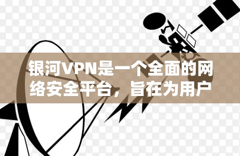 银河VPN是一个全面的网络安全平台，旨在为用户提供 secure 的网络连接体验。以下是其主要功能的详细介绍
